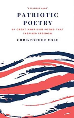 Patriotic Poetry: 69 Great American Poems That Inspired Freedom de Christopher Cole