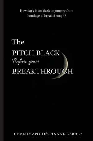 The Pitch Black Before Your Breakthrough de Chanthany D Derico