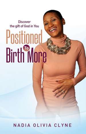 Positioned to Birth MORE!: Discover the Gift of God in You de Nadia Olivia Clyne