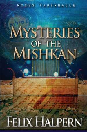 MYSTERIES OF THE MISHKAN de Felix Halpern