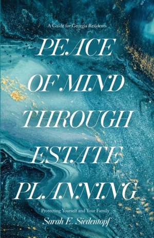 Peace of Mind Through Estate Planning: A Guide for Georgia Residents - Protecting Yourself and Your Family de Sarah Elizabeth Siedentopf