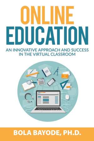 Online Education: An Innovative Approach and Success in the Virtual Classroom de Bola Bayode Ph. D.