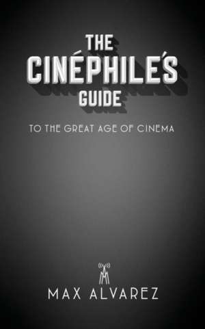 The Cinéphile's Guide to the Great Age of Cinema de Max Alvarez