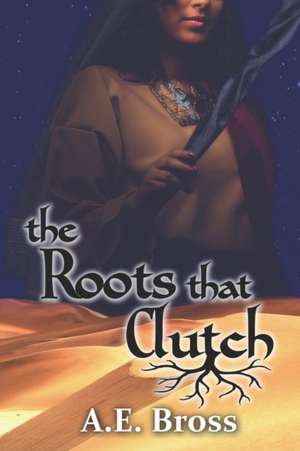 The Roots that Clutch: Sands of Theia Book One de A. E. Bross