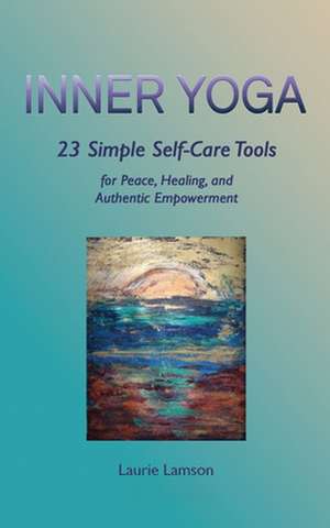 Inner Yoga: 23 Simple Self-Care Tools for Peace, Healing, and Authentic Empowerment de Laurie Lamson