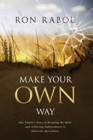 Make Your OWN Way: One Family's Story of Breaking the Mold and Achieving Independence in American Agriculture de Ron Rabou