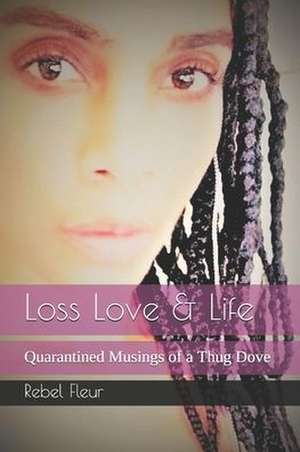 Loss Love & Life: Quarantined Musings of a Thug Dove de Rebel Fleur