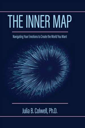 The Inner Map: Navigating Your Emotions to Create the World You Want de Julia B. Colwell