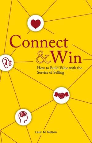 Connect & Win: How to Build Value with the Service of Selling de Lauri M. Nelson