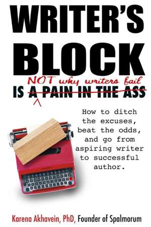 Writer's Block is not why Writers Fail: How to ditch the excuses, beat the odds, and go from aspiring writer to successful author. de Karena Akhavein