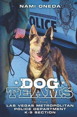 Dog Teams: Of the Las Vegas Metropolitan Police Department K9 Section de Nami Oneda