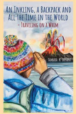 An Inkling, A Backpack, and All the Time in the World.... Traveling on a Whim de Tamara K. Bryant