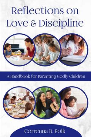 Reflections on love and Discipline: A Handbook for parenting godly children de Correnna B. Polk