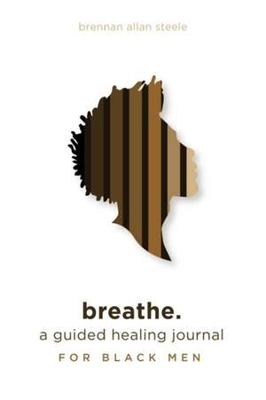 breathe.: a guided healing journal for black men de Brennan Allan Steele