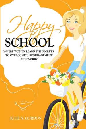 Happy School: Where Women Learn the Secrets to Overcoming Discouragement and Worry de Julie N. Gordon