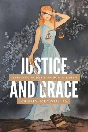 Justice and Grace: Bringing God's Kingdom to Earth de Randy Reynolds