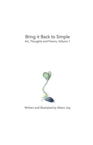 Bring it Back to Simple: Art, Thoughts and Poems, Volume 1 de Aileen Joy