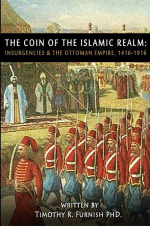 The COIN of the Islamic Realm: Insurgencies & The Ottoman Empire, 1416-1916 de Timothy R. Furnish