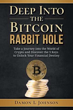 Deep Into The Bitcoin Rabbit Hole: Take a Journey into the World of Crypto and Discover the 3 Keys to Unlock Your Financial Destiny de Damon L. Johnson