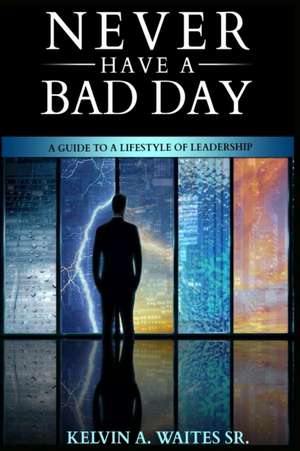 New Have A Bad Day, A Guide To A Lifestyle of Leadership de Kelvin A Waites