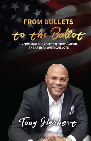 From Bullets to the Ballot: Uncovering the Political Truth About the African American Vote de Tony Herbert