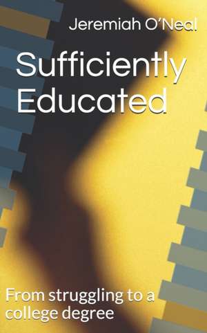 Sufficiently Educated: From struggling to a college degree de Jeremiah O'Neal