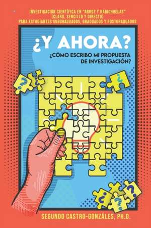 ¿y Ahora? ¿cómo Escribo Mi Propuesta de Investigación?: Guía Práctica en "Arroz y Habichuelas" (Claro, sencillo y directo) Para estudiantes subgraduad de Segundo J. Castro-Gonzáles