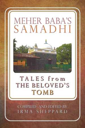 Meher Baba's Samadhi - Tales from the Beloved's Tomb de Irma Sheppard