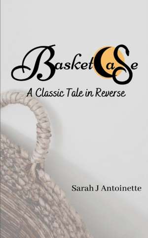 Basketcase: A Classic Tale in Reverse de Sarah J. Antoinette
