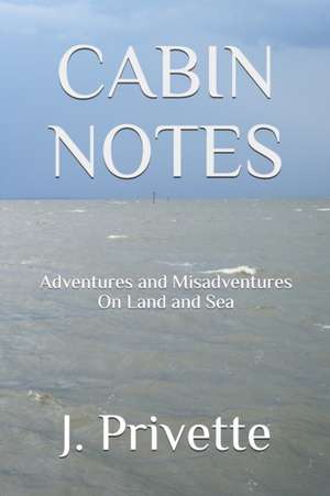 Cabin Notes: Adventures and Misadventures on Land and Sea de J. Privette