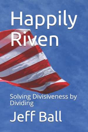 Happily Riven: Solving Divisiveness by Dividing de Jeff Ball