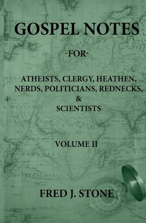 GOSPEL NOTES - FOR - ATHEISTS, CLERGY, HEATHEN, NERDS, POLITICIANS, REDNECKS, & SCIENTISTS VOLUME II de Fred J Stone