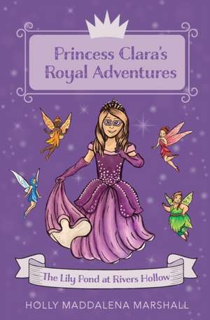 Princess Clara's Royal Adventure: At the Lily Pond in Rivers Hollow de Holly Maddalena Marshall