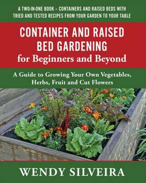 Container and Raised Bed Gardening for Beginners and Beyond de Wendy Silveira