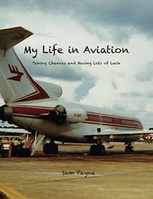 My Life in Aviation Taking Chances and Having Lots of Luck de Sam Payne