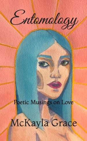 Entomology: Poetic Musings on Love de McKayla Grace