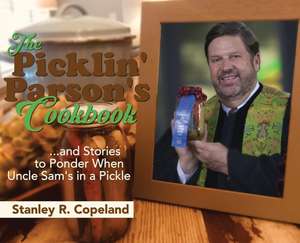 The Picklin' Parson's Cookbook...and Stories to Ponder When Uncle Sam's in a Pickle de Stanley R Copeland