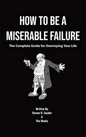 How to Be a Miserable Failure de Steven D Snyder