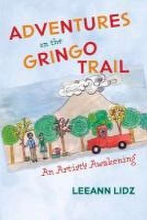 Adventures on the Gringo Trail: An Artist's Awakening de Leeann Lidz