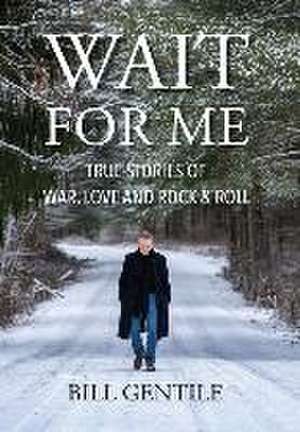 Wait for Me: True Stories of War, Love and Rock & Roll de Bill Gentile