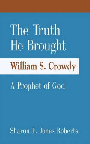 The Truth He Brought William S. Crowdy A Prophet of God de Sharon E. Jones Roberts