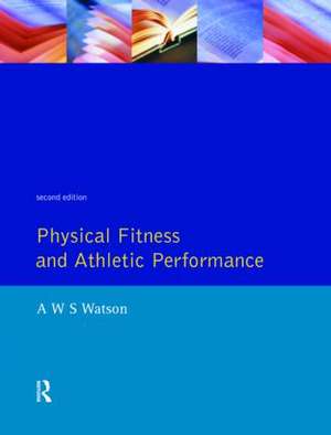 Physical Fitness and Athletic Performance: A Guide for Students, Athletes and Coaches de A.W.S. Watson