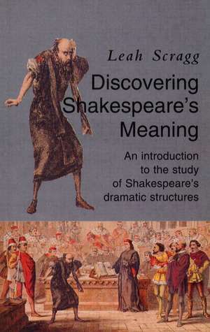 Discovering Shakespeare's Meaning: An Introduction to the Study of Shakespeare's Dramatic Structures de Leah Scragg