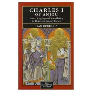 Charles I of Anjou: Power, Kingship and State-Making in Thirteenth-Century Europe de Jean Dunbabin