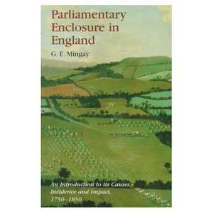 Parliamentary Enclosure in England: An Introduction to its Causes, Incidence and Impact, 1750-1850 de Gordon E Mingay