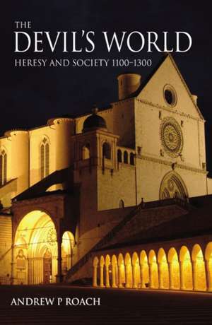 The Devil's World: Heresy and Society 1100-1300 de Andrew Roach