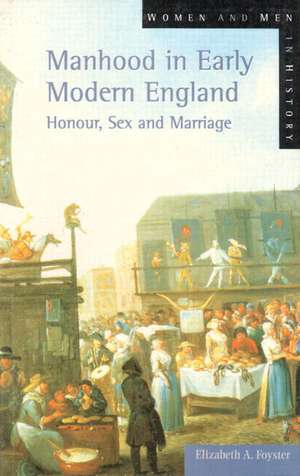 Manhood in Early Modern England: Honour, Sex and Marriage de Elizabeth A Foyster