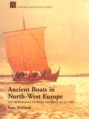 Ancient Boats in North-West Europe: The Archaeology of Water Transport to AD 1500 de Sean Mcgrail