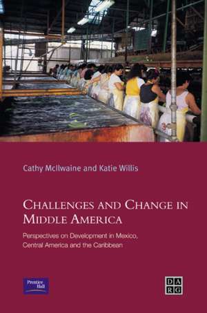 Challenges and Change in Middle America: Perspectives on Development in Mexico, Central America and the Caribbean de Katie Willis