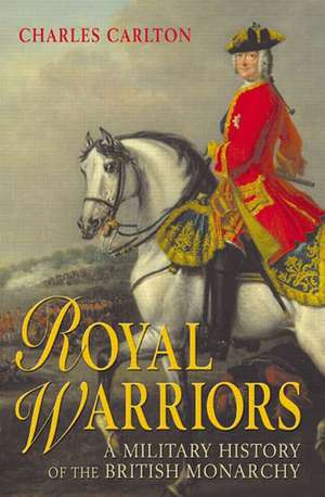 Royal Warriors: A Military History of the British Monarchy de Charles Carlton